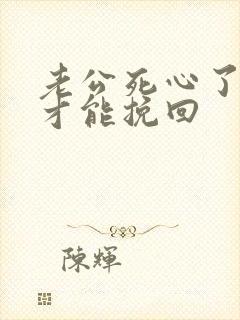 老公死心了怎样才能挽回