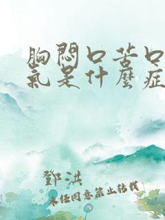 胸闷口苦口干胀气是什么症状引起的