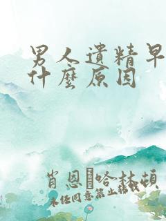 男人遗精早射是什么原因