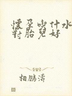 怀孕吃什水果好对胎儿好