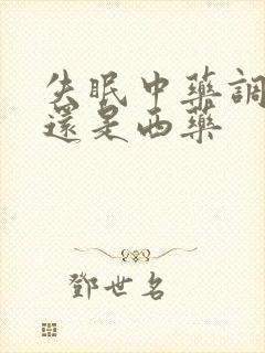 失眠中药调理好还是西药