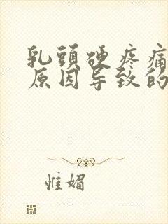 乳头硬疼痛什么原因导致的