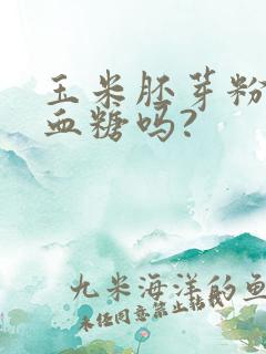 玉米胚芽粉能降血糖吗?