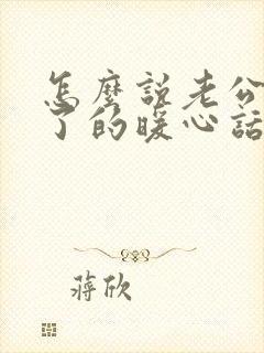 怎么说老公辛苦了的暖心话