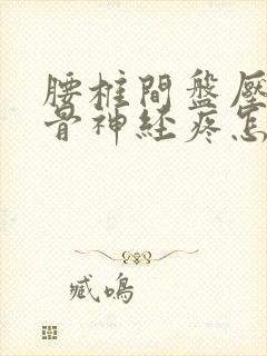 腰椎间盘压迫坐骨神经疼怎么办