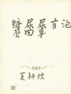 糖尿尿有泡沫怎么回事