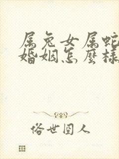 属兔女属蛇男的婚姻怎么样