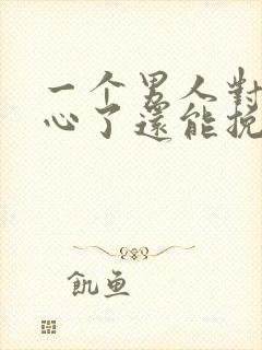 一个男人对你死心了还能挽回吗