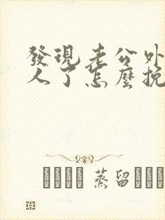 发现老公外面有人了怎么挽回