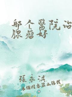 哪个医院治疗乳腺瘤好