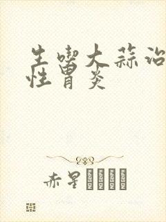 生吃大蒜治萎缩性胃炎