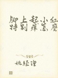 脚上起小红疙瘩特别痒怎么办