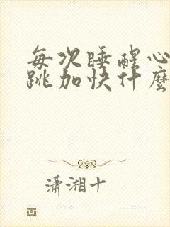 每次睡醒心慌心跳加快什么原因