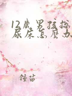 12岁男孩总是尿床怎么办