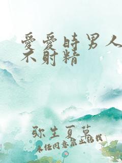 爱爱时男人怎么不射精