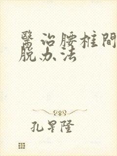 医治腰椎间盘滑脱办法