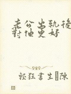 老公出轨后老婆对他更好