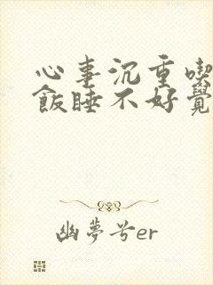 心事沉重吃不下饭睡不好觉