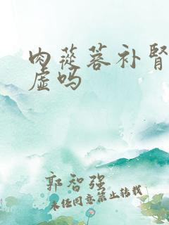 肉苁蓉补肾精亏虚吗