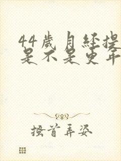 44岁月经提前是不是更年期