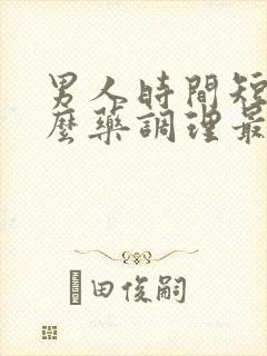 男人时间短吃什么药调理最好最有效