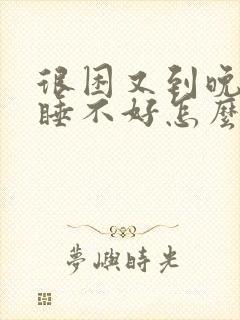 很困又到晚上就睡不好怎么办