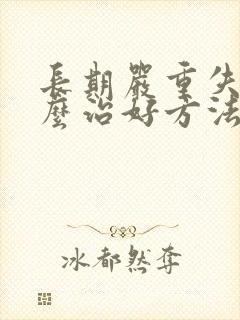 长期严重失眠怎么治好方法