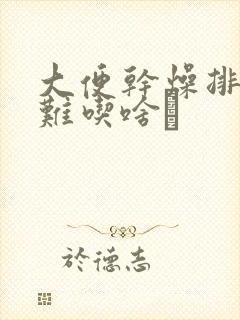 大便干燥排便困难吃啥薬