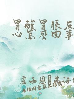 胃酸胃胀反酸烧心怎么回事