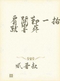 肩关节一抬胳膊就响疼