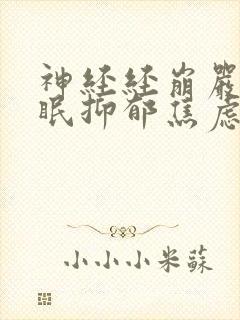 神经经崩严重失眠抑郁焦虑