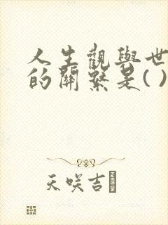 人生观与世界观的关系是( ).