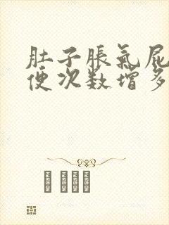 肚子胀气屁多大便次数增多