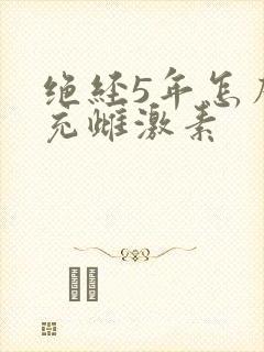 绝经5年怎么补充雌激素