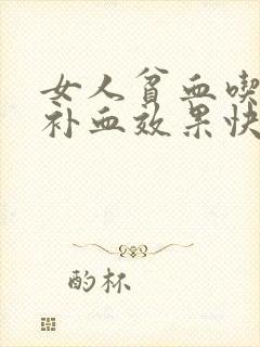 女人贫血吃什么补血效果快