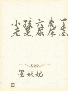 小孩六岁了晚上老是尿床怎么办