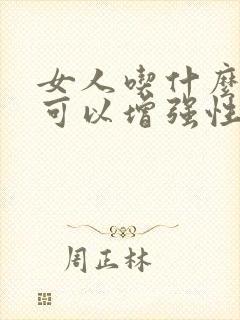 女人吃什么东西可以增强性功能