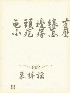 龟头边缘有一圈小疙瘩怎么办