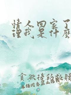 情人回家了就不理我是什么原因
