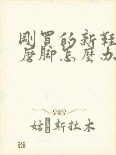 刚买的新鞋后跟磨脚怎么办