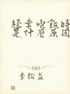 经常吃饭时打嗝是什么原因