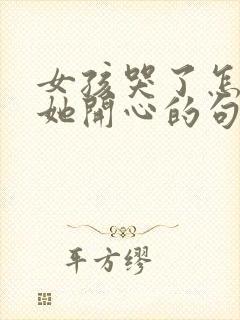 女孩哭了怎么哄她开心的句子