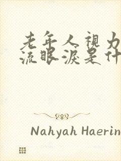 老年人视力模糊流眼泪是什么原因