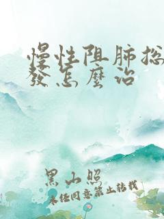 慢性阻肺总是复发怎么治