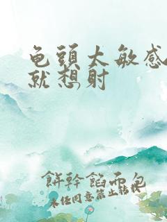 龟头太敏感很快就想射