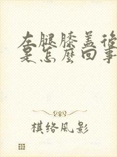 左腿膝盖后面疼是怎么回事