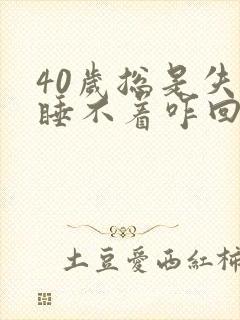 40岁总是失眠睡不着咋回事