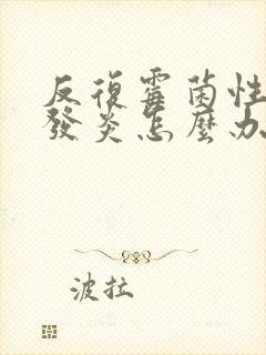 反复霉菌性阴道发炎怎么办