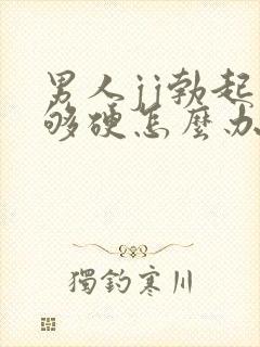 男人jj勃起不够硬怎么办