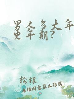 男人多大年龄到更年期?